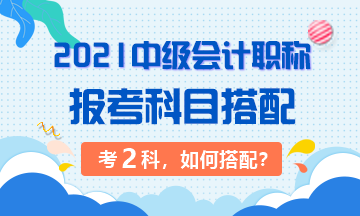 2021年中級會計職稱考試 準備考兩科該如何搭配？