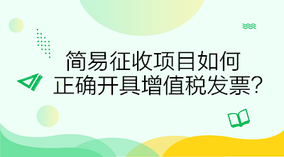 簡易征收項目如何正確開具增值稅發(fā)票？答案在這里！