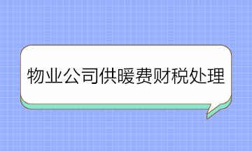 物業(yè)公司收取供暖費(fèi)如何進(jìn)行財(cái)稅處理？純干貨！