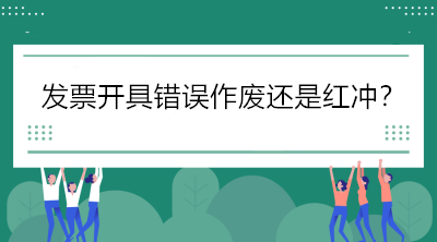 稅局解答：發(fā)票開具錯(cuò)誤怎么辦，作廢還是紅沖？