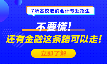 #7所名校取消會計(jì)專業(yè)招生# 不要慌！金融也是一條可選之路！