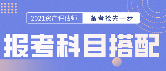 備考開始第一步！資產(chǎn)評估師報考科目的選擇  科目搭配建議搶先看！