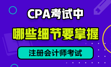 CPA考試中有哪些細(xì)節(jié)需要注意？提前防范考試不慌！