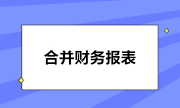 如何編制合并報(bào)表？五步輕松搞定