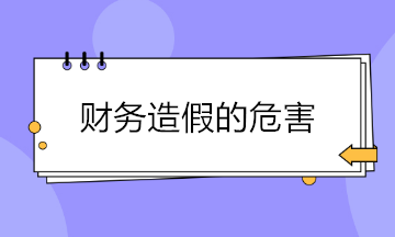 財(cái)務(wù)造假現(xiàn)象頻出 財(cái)務(wù)造假的危害有哪些？