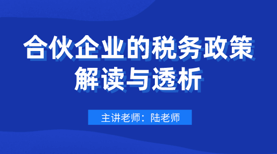 劃重點(diǎn)！合伙企業(yè)的稅務(wù)政策解讀與透析，會(huì)計(jì)要懂