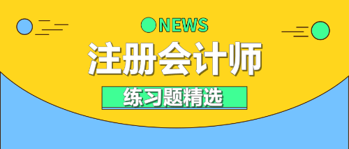 2021年注冊會(huì)計(jì)師《財(cái)務(wù)成本管理》練習(xí)題精選（一）