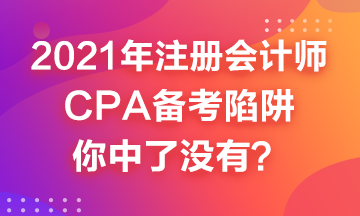 2021年CPA備考來嘍~這幾個(gè)備考陷井你中了嗎？