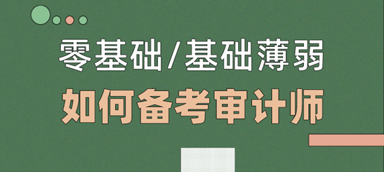 零基礎(chǔ)/基礎(chǔ)薄弱考生  如何備考2021年審計師考試？