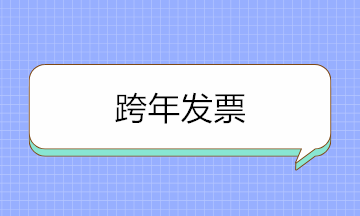 跨年發(fā)票可以入賬嗎？取得跨年發(fā)票如何賬務處理？