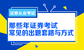 【解析】那些年證券從業(yè)考試的出題方式與套路！別掉坑！