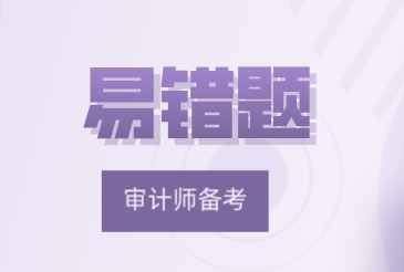 2021中級《審計理論與實務》易錯題