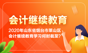 2020年山東省煙臺(tái)市萊山區(qū)會(huì)計(jì)繼續(xù)教育學(xué)習(xí)到何時(shí)截止呢？