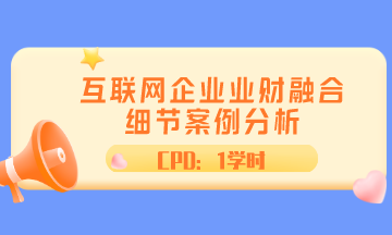 ACCA直播 | 互聯(lián)網(wǎng)企業(yè)業(yè)財(cái)融合細(xì)節(jié)案例分析 CPD1學(xué)時(shí)