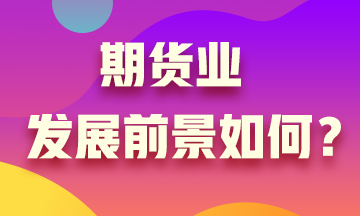 期貨業(yè)發(fā)展沒前景？Are you sure?