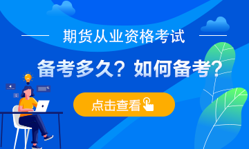 期貨從業(yè)考試備考多久？應(yīng)如何備考