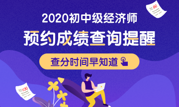 2020初級經(jīng)濟師考試成績預計2021年1月中旬左右公布