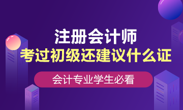 會計專業(yè)學(xué)生，考過初級還建議考什么證？