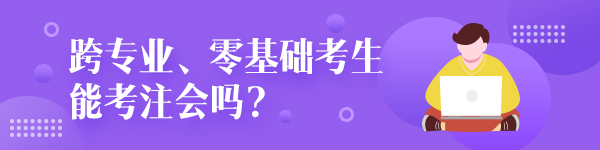 跨專業(yè)零基礎(chǔ)考生能考注冊(cè)會(huì)計(jì)師嗎？