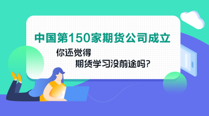 中國第150家期貨公司成立！你還認為期貨業(yè)發(fā)展沒前途嗎？