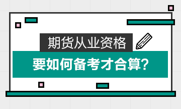 期貨從業(yè)資格要如何備考才合算？