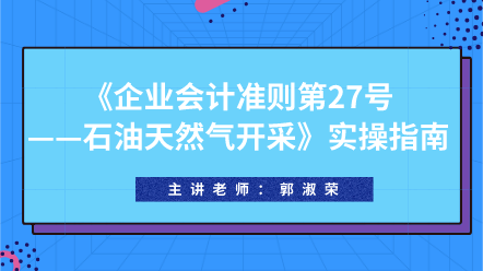 《企業(yè)會(huì)計(jì)準(zhǔn)則第27號——石油天然氣開采》實(shí)操指南