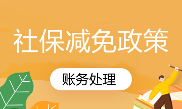 國(guó)家社保減免政策你知道怎么賬務(wù)處理嗎？