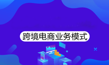 跨境電商有哪些經(jīng)營(yíng)模式？