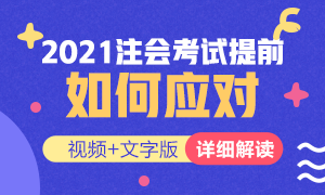 視頻解讀：如何應(yīng)對(duì)2021年注冊(cè)會(huì)計(jì)師考試提前？