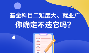 聽說基金科目二難度大、就業(yè)范圍廣 你會如何選擇呢？