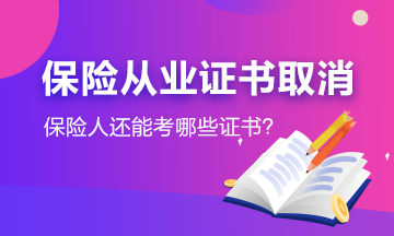 #保險從業(yè)資格證取消了#保險人還能考哪些證書？