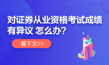 【速看】對證券從業(yè)考試成績有異議 怎么辦？