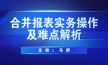 合并報(bào)表實(shí)務(wù)操作方法及難點(diǎn)解析，馬上學(xué)習(xí)！