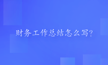 財務(wù)工作總結(jié)怎么寫？一起來看一下吧！