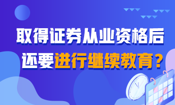 【熱搜】聽說取得證券從業(yè)證書還需繼續(xù)教育？