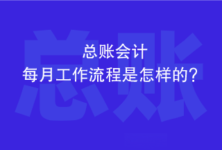 總賬會(huì)計(jì)每個(gè)月的工作流程是怎樣的？