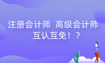 河南注冊會計(jì)師 高級會計(jì)師互認(rèn)互免政策來了！