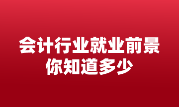 會計行業(yè)就業(yè)前景 你知道多少？來這告訴你！