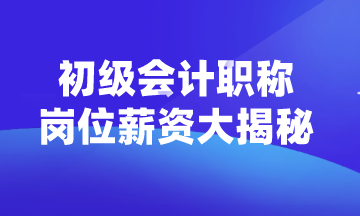 初級會計職稱可以從事什么崗位？薪資如何？