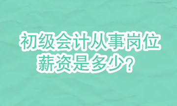 初級(jí)會(huì)計(jì)可以從事哪些崗位？崗位的具體薪資是多少？