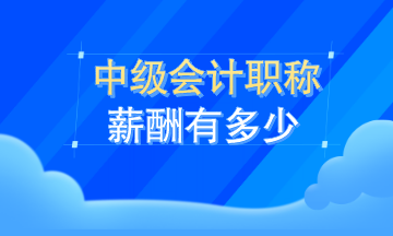 中級會計職稱薪資有多少？看了這就知道了