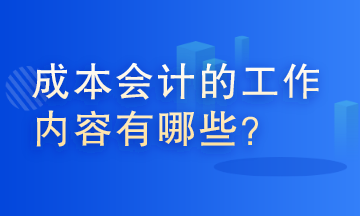 成本會(huì)計(jì)的工作內(nèi)容有哪些？這些你了解嗎？