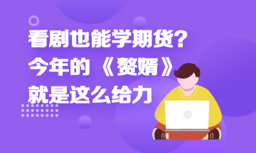 看劇也能學(xué)期貨？今年的 《贅婿》就是這么給力