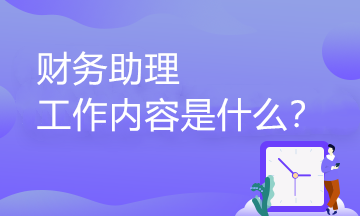 財務(wù)助理的工作內(nèi)容有哪些？職業(yè)發(fā)展路徑是怎樣的？