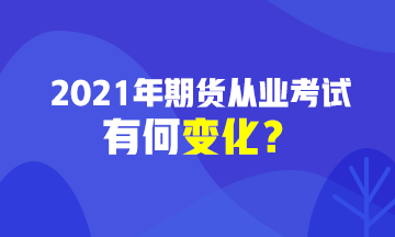 2021期貨從業(yè)資格考試有變化？速戳>>