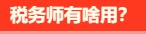 稅務(wù)師有啥用呢？稅務(wù)師就業(yè)前景是怎么樣的呢？