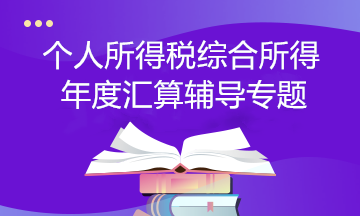 【個(gè)稅匯算】個(gè)人所得稅綜合所得年度匯算輔導(dǎo)專題