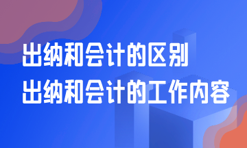 出納和會計(jì)的區(qū)別？出納和會計(jì)的工作是什么？