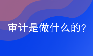 審計是做什么的？網(wǎng)校助你漲知識