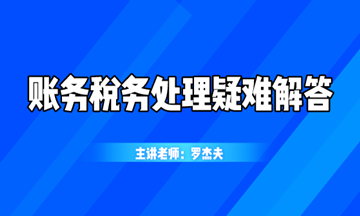 最新最熱的賬務(wù)稅務(wù)處理疑難解答，你想知道的都在這！